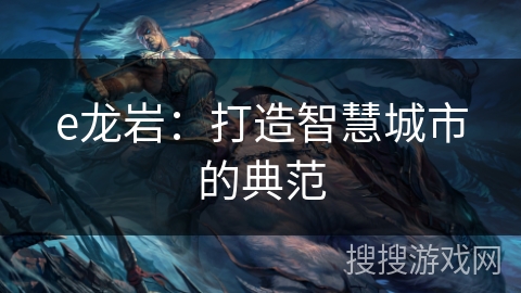 e龙岩:打造智慧城市的典范 e龙岩:打造智慧城市的典范