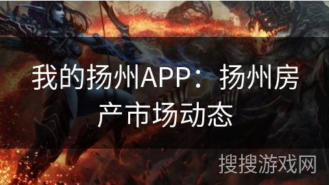 我的扬州APP:扬州房产市场动态 我的扬州APP:扬州房产市场动态