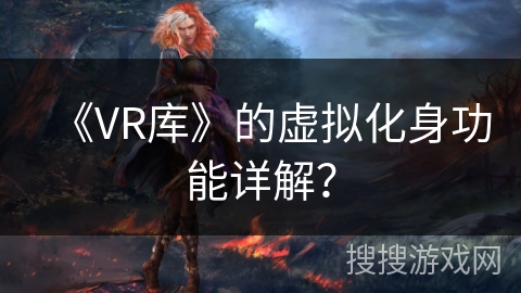 《VR库》的虚拟化身功能详解? 《VR库》的虚拟化身功能详解?
