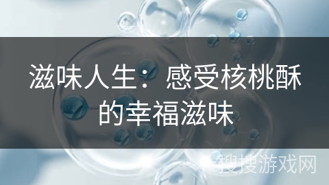 滋味人生：感受核桃酥的幸福滋味