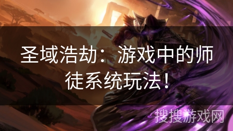 圣域浩劫:游戏中的师徒系统玩法! 圣域浩劫:游戏中的师徒系统玩法!