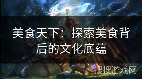 美食天下：探索美食背后的文化底蕴