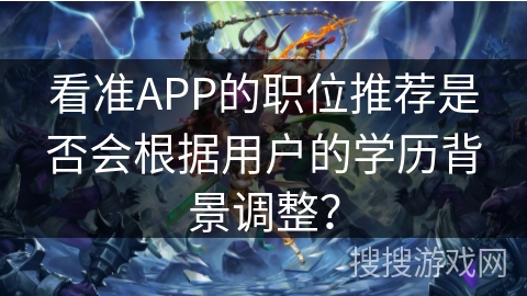 看准APP的职位推荐是否会根据用户的学历背景调整？