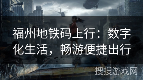 福州地铁码上行：数字化生活，畅游便捷出行