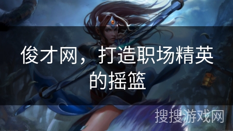 俊才网，打造职场精英的摇篮