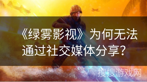 《绿雾影视》为何无法通过社交媒体分享？