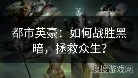 都市英豪：如何战胜黑暗，拯救众生？