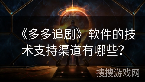 《多多追剧》软件的技术支持渠道有哪些？