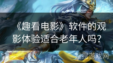 《趣看电影》软件的观影体验适合老年人吗？