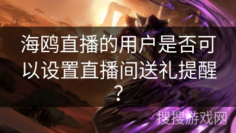 海鸥直播的用户是否可以设置直播间送礼提醒？