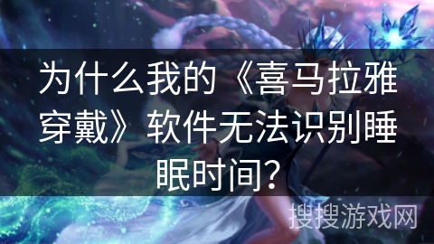 为什么我的《喜马拉雅穿戴》软件无法识别睡眠时间？