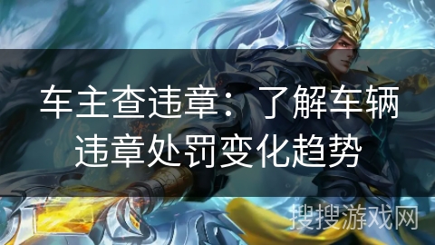 车主查违章：了解车辆违章处罚变化趋势