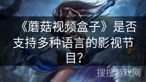 《蘑菇视频盒子》是否支持多种语言的影视节目? 《蘑菇视频盒子》是否支持多种语言的影视节目?