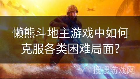 懒熊斗地主游戏中如何克服各类困难局面？