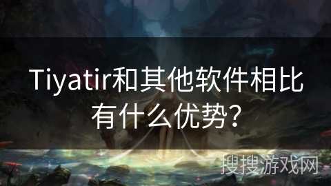 Tiyatir和其他软件相比有什么优势？