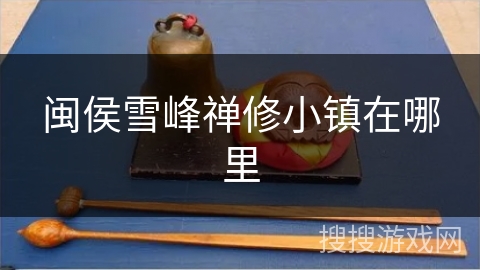 闽侯雪峰禅修小镇在哪里