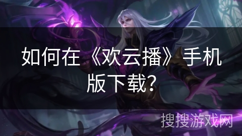 如何在《欢云播》手机版下载？