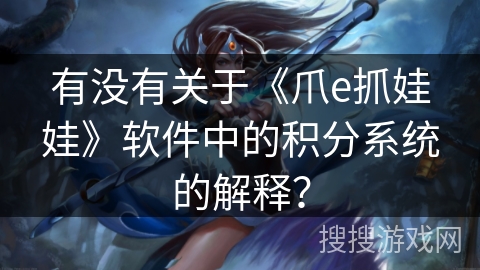 有没有关于《爪e抓娃娃》软件中的积分系统的解释？
