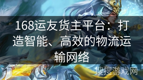 168运友货主平台:打造智能、高效的物流运输网络 168运友货主平台:打造智能、高效的物流运输网络
