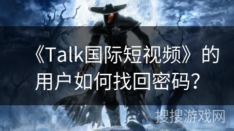 《Talk国际短视频》的用户如何找回密码？