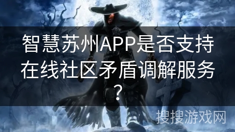 智慧苏州APP是否支持在线社区矛盾调解服务？