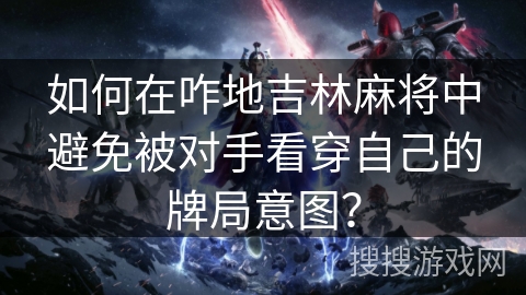 如何在咋地吉林麻将中避免被对手看穿自己的牌局意图？