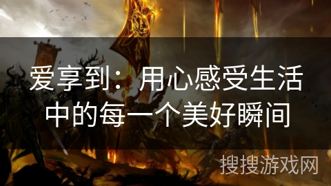 爱享到：用心感受生活中的每一个美好瞬间