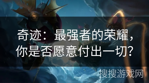 奇迹:最强者的荣耀,你是否愿意付出一切? 奇迹:最强者的荣耀,你是否愿意付出一切?