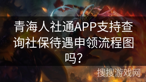 青海人社通APP支持查询社保待遇申领流程图吗？