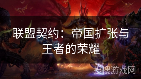 联盟契约:帝国扩张与王者的荣耀 联盟契约:帝国扩张与王者的荣耀