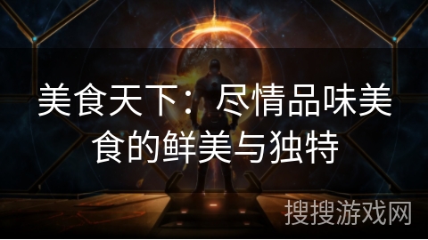 美食天下:尽情品味美食的鲜美与独特 美食天下:尽情品味美食的鲜美与独特