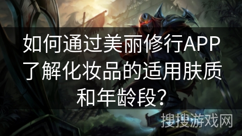 如何通过美丽修行APP了解化妆品的适用肤质和年龄段？