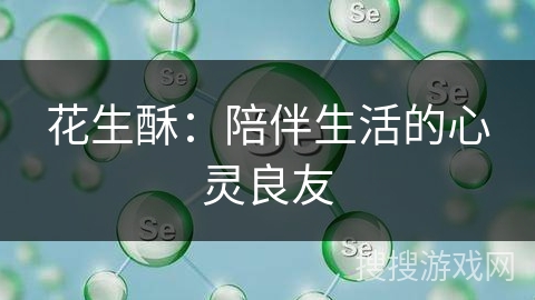 花生酥:陪伴生活的心灵良友