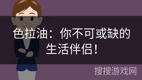色拉油:你不可或缺的生活伴侣!