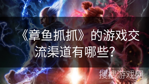 《章鱼抓抓》的游戏交流渠道有哪些? 《章鱼抓抓》的游戏交流渠道有哪些?
