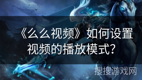 《么么视频》如何设置视频的播放模式？