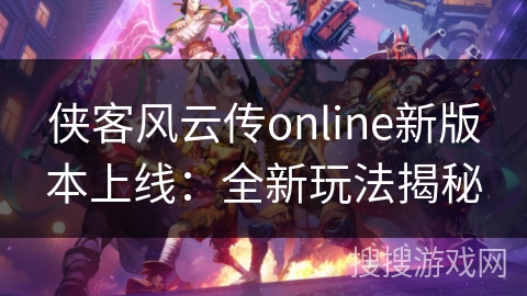 侠客风云传online新版本上线:全新玩法揭秘 侠客风云传online新版本上线:全新玩法揭秘