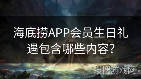 海底捞APP会员生日礼遇包含哪些内容？