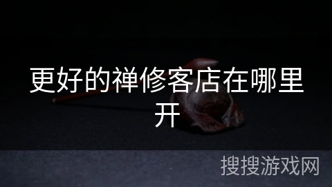 更好的禅修客店在哪里开 更好的禅修客店在哪里开
