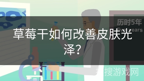 草莓干如何改善皮肤光泽?