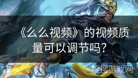 《么么视频》的视频质量可以调节吗? 《么么视频》的视频质量可以调节吗?