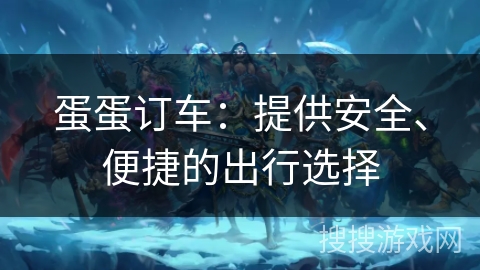 蛋蛋订车:提供安全、便捷的出行选择 蛋蛋订车:提供安全、便捷的出行选择