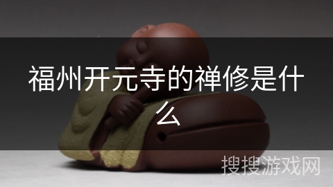 福州开元寺的禅修是什么 福州开元寺的禅修是什么