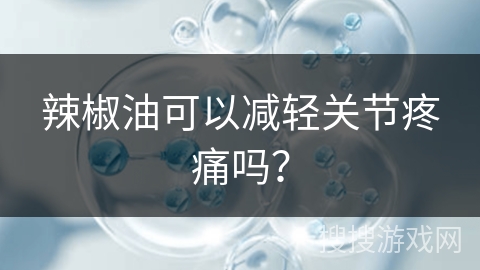 辣椒油可以减轻关节疼痛吗?