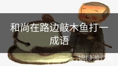 和尚在路边敲木鱼打一成语 和尚在路边敲木鱼打一成语