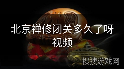 北京禅修闭关多久了呀视频 北京禅修闭关多久了呀视频