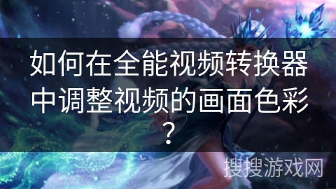 如何在全能视频转换器中调整视频的画面色彩? 如何在全能视频转换器中调整视频的画面色彩?