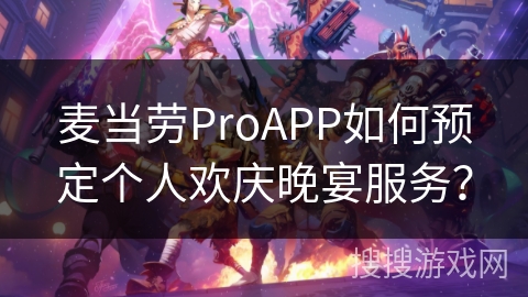 麦当劳ProAPP如何预定个人欢庆晚宴服务? 麦当劳ProAPP如何预定个人欢庆晚宴服务?