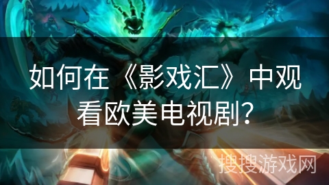 如何在《影戏汇》中观看欧美电视剧? 如何在《影戏汇》中观看欧美电视剧?