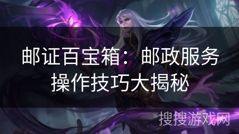 邮证百宝箱:邮政服务操作技巧大揭秘 邮证百宝箱:邮政服务操作技巧大揭秘